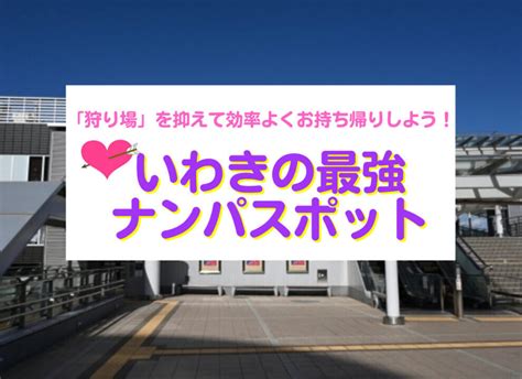 いわきのナンパスポット18選、「狩り場」を抑えて効率よくお持。